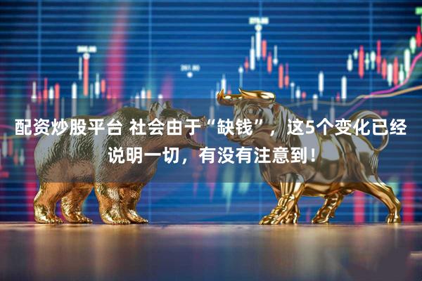 配资炒股平台 社会由于“缺钱”，这5个变化已经说明一切，有没有注意到！
