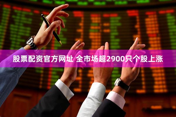 股票配资官方网址 全市场超2900只个股上涨