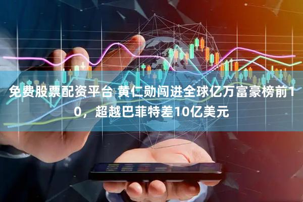 免费股票配资平台 黄仁勋闯进全球亿万富豪榜前10，超越巴菲特差10亿美元
