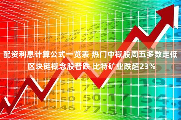 配资利息计算公式一览表 热门中概股周五多数走低 区块链概念股普跌 比特矿业跌超23%