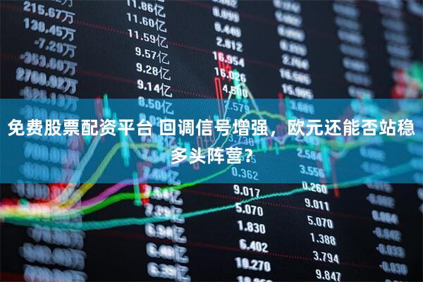 免费股票配资平台 回调信号增强，欧元还能否站稳多头阵营？