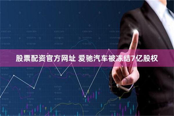 股票配资官方网址 爱驰汽车被冻结7亿股权
