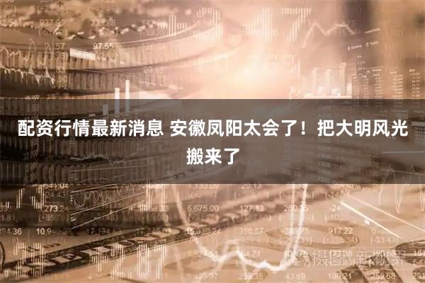 配资行情最新消息 安徽凤阳太会了！把大明风光搬来了