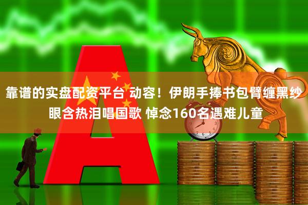 靠谱的实盘配资平台 动容!伊朗手捧书包臂缠黑纱 眼含热泪唱国歌 悼念160名遇难儿童