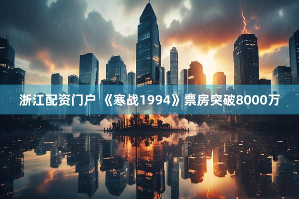浙江配资门户 《寒战1994》票房突破8000万