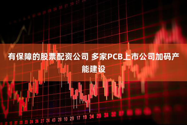 有保障的股票配资公司 多家PCB上市公司加码产能建设